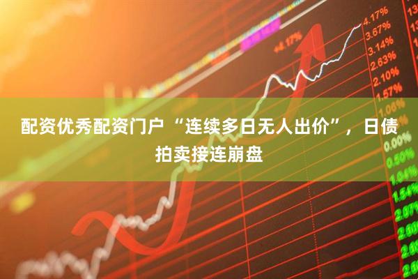 配资优秀配资门户 “连续多日无人出价”，日债拍卖接连崩盘