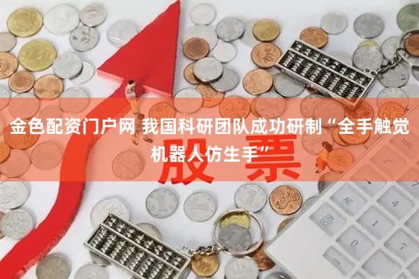 金色配资门户网 我国科研团队成功研制“全手触觉机器人仿生手”