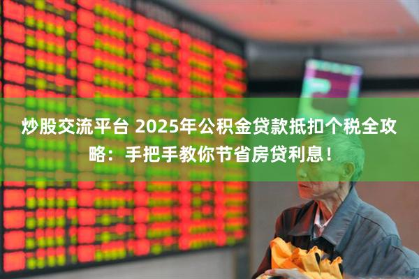 炒股交流平台 2025年公积金贷款抵扣个税全攻略：手把手教你节省房贷利息！