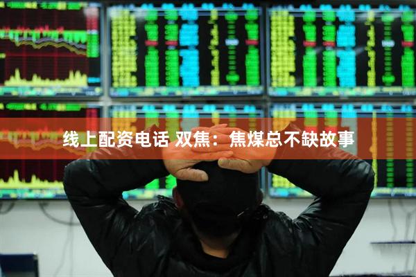 线上配资电话 双焦：焦煤总不缺故事