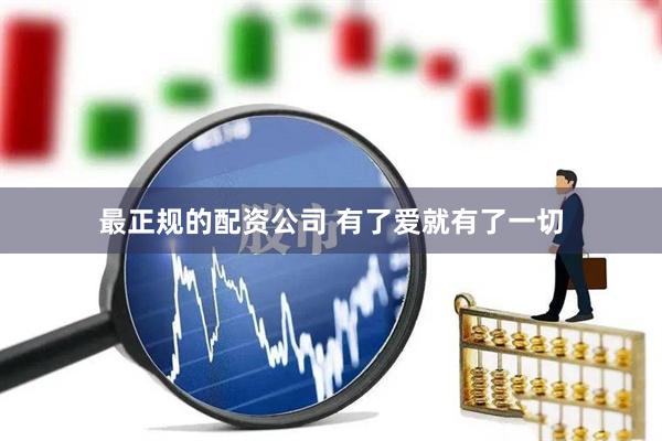 最正规的配资公司 有了爱就有了一切