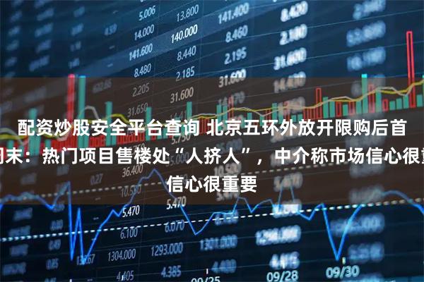 配资炒股安全平台查询 北京五环外放开限购后首个周末：热门项目售楼处“人挤人”，中介称市场信心很重要