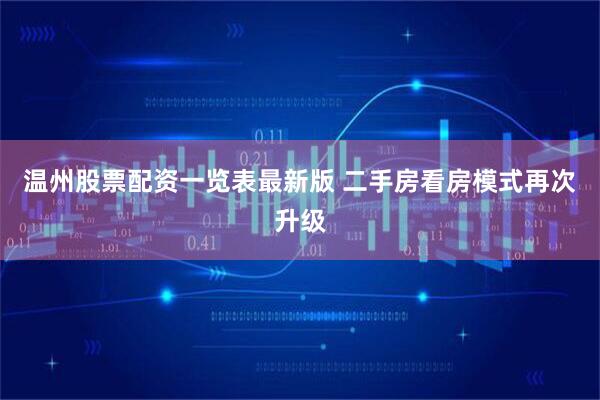 温州股票配资一览表最新版 二手房看房模式再次升级